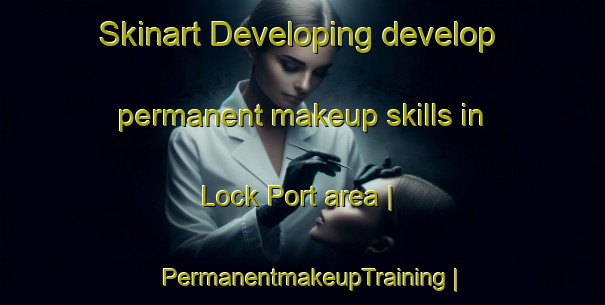 Skinart Developing develop permanent makeup skills in Lock Port area | PermanentmakeupTraining | PermanentmakeupClasses | SkinartTraining-United States